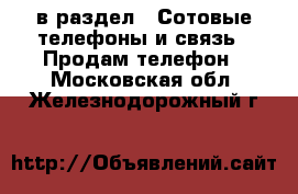  в раздел : Сотовые телефоны и связь » Продам телефон . Московская обл.,Железнодорожный г.